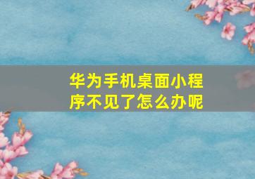 华为手机桌面小程序不见了怎么办呢