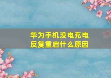 华为手机没电充电反复重启什么原因