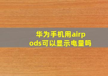 华为手机用airpods可以显示电量吗