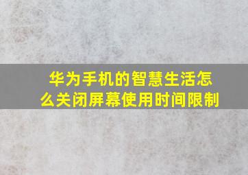 华为手机的智慧生活怎么关闭屏幕使用时间限制