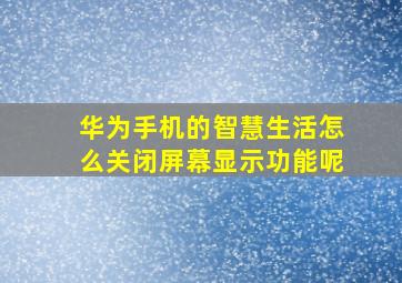 华为手机的智慧生活怎么关闭屏幕显示功能呢