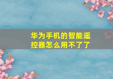 华为手机的智能遥控器怎么用不了了