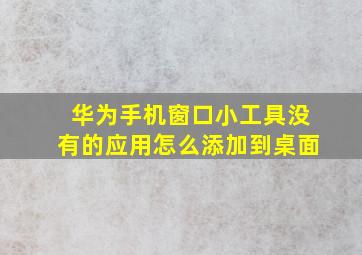 华为手机窗口小工具没有的应用怎么添加到桌面