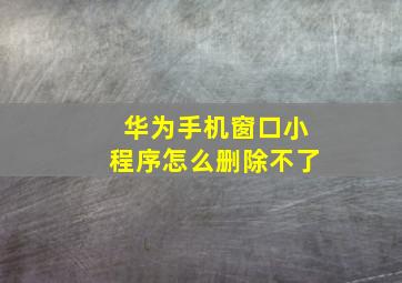 华为手机窗口小程序怎么删除不了