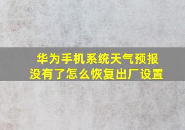 华为手机系统天气预报没有了怎么恢复出厂设置