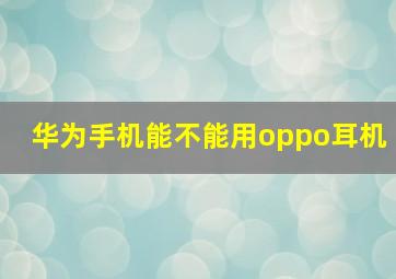 华为手机能不能用oppo耳机