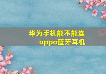 华为手机能不能连oppo蓝牙耳机