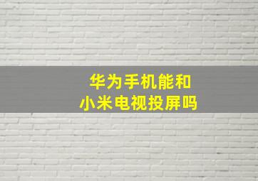 华为手机能和小米电视投屏吗