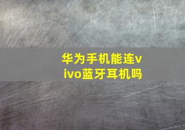 华为手机能连vivo蓝牙耳机吗