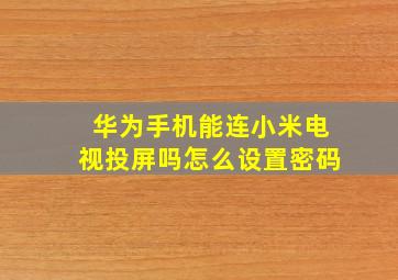 华为手机能连小米电视投屏吗怎么设置密码