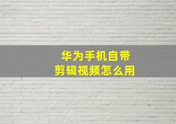 华为手机自带剪辑视频怎么用