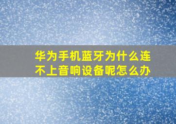 华为手机蓝牙为什么连不上音响设备呢怎么办