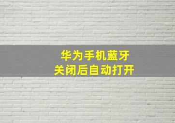 华为手机蓝牙关闭后自动打开