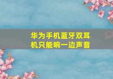 华为手机蓝牙双耳机只能响一边声音