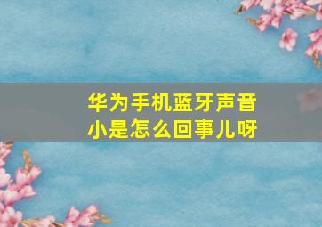 华为手机蓝牙声音小是怎么回事儿呀