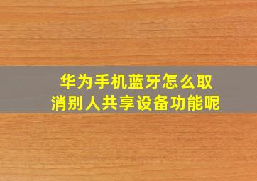 华为手机蓝牙怎么取消别人共享设备功能呢