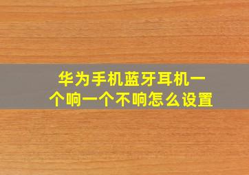 华为手机蓝牙耳机一个响一个不响怎么设置