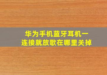 华为手机蓝牙耳机一连接就放歌在哪里关掉