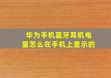 华为手机蓝牙耳机电量怎么在手机上显示的