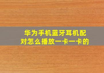 华为手机蓝牙耳机配对怎么播放一卡一卡的