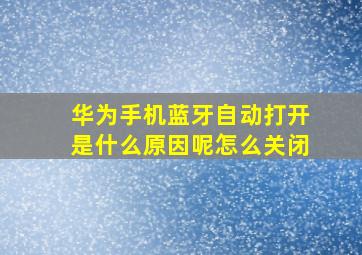 华为手机蓝牙自动打开是什么原因呢怎么关闭