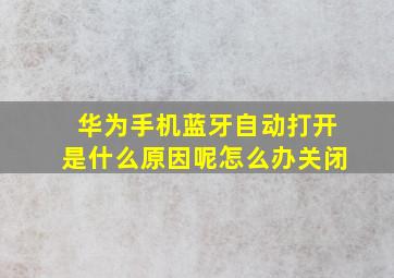 华为手机蓝牙自动打开是什么原因呢怎么办关闭