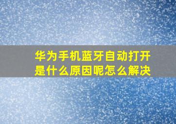 华为手机蓝牙自动打开是什么原因呢怎么解决