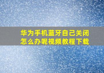 华为手机蓝牙自己关闭怎么办呢视频教程下载