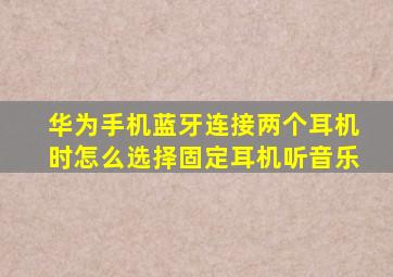 华为手机蓝牙连接两个耳机时怎么选择固定耳机听音乐