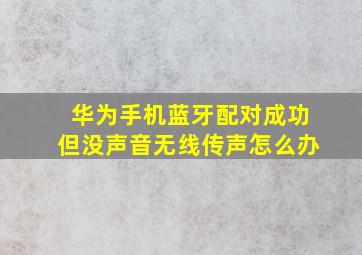 华为手机蓝牙配对成功但没声音无线传声怎么办