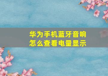 华为手机蓝牙音响怎么查看电量显示