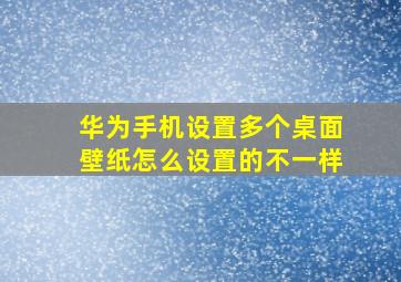 华为手机设置多个桌面壁纸怎么设置的不一样