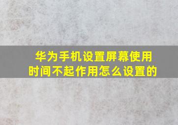 华为手机设置屏幕使用时间不起作用怎么设置的