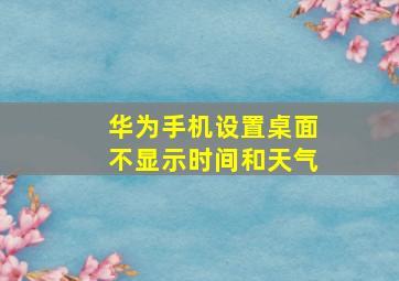 华为手机设置桌面不显示时间和天气