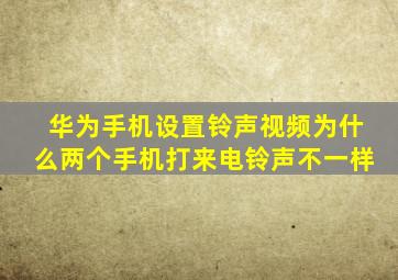 华为手机设置铃声视频为什么两个手机打来电铃声不一样