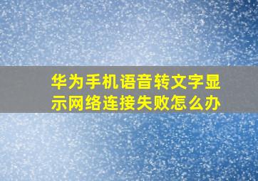 华为手机语音转文字显示网络连接失败怎么办