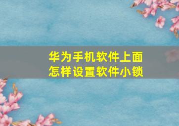 华为手机软件上面怎样设置软件小锁