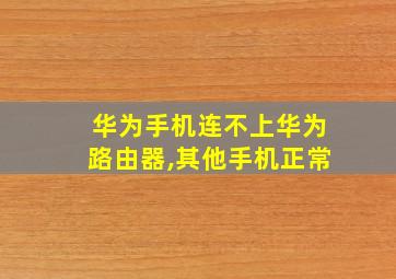 华为手机连不上华为路由器,其他手机正常