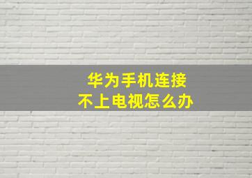 华为手机连接不上电视怎么办