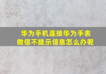 华为手机连接华为手表微信不提示信息怎么办呢