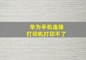 华为手机连接打印机打印不了