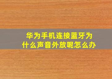 华为手机连接蓝牙为什么声音外放呢怎么办