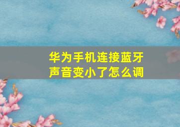 华为手机连接蓝牙声音变小了怎么调