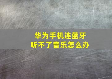 华为手机连蓝牙听不了音乐怎么办