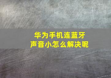 华为手机连蓝牙声音小怎么解决呢