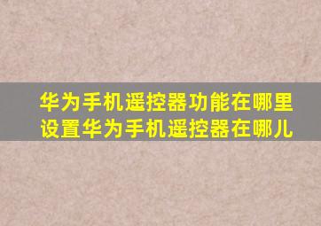 华为手机遥控器功能在哪里设置华为手机遥控器在哪儿