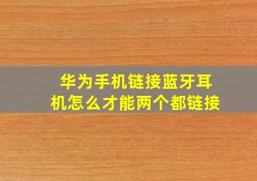 华为手机链接蓝牙耳机怎么才能两个都链接