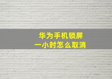 华为手机锁屏一小时怎么取消