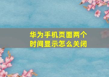 华为手机页面两个时间显示怎么关闭