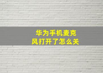 华为手机麦克风打开了怎么关